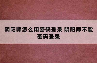 阴阳师怎么用密码登录 阴阳师不能密码登录